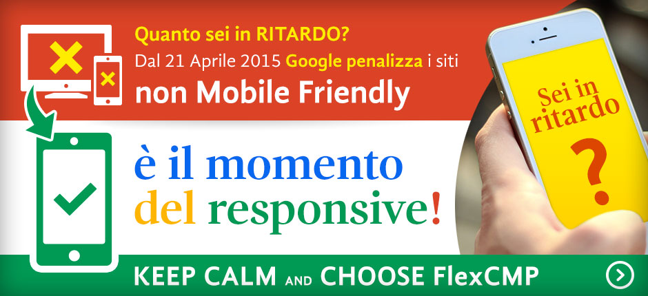 Quanto sei in ritardo? Dal 21 Aprile 2015 Google penalizza i siti non Mobile Friendly. È il momento del responsive! Keep calm and CHOOSE FlexCMP